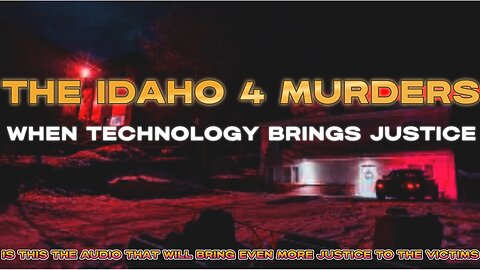 IDAHO-4 STUDENT MURDERS "WHEN TECHNOLOGY BECOMES APART OF JUSTICE"