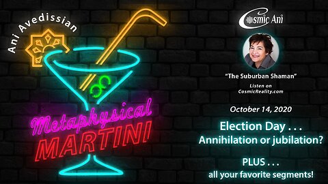 "Metaphysical Martini" 10/14/2020 - Election Day...Annihilation or jubilation? PLUS... All your favorite segments!