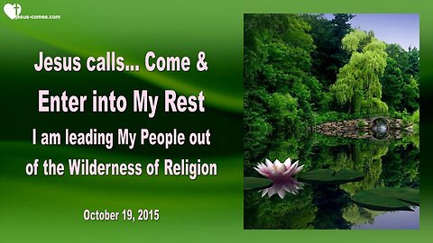 Oct 19, 2015 ❤️ Jesus says... Come and enter into My Rest, let go!... I am leading My People out of the Wilderness of Religion