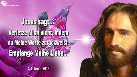 04.02.2016 ❤️ Jesus sagt... Empfange Meine Liebe... Verletze Mich nicht, indem du Meine Worte zurückweist