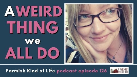 A Weird Thing We ALL Do | Farmish Kind of Life Podcast | Epi. 126 (3-26-21)