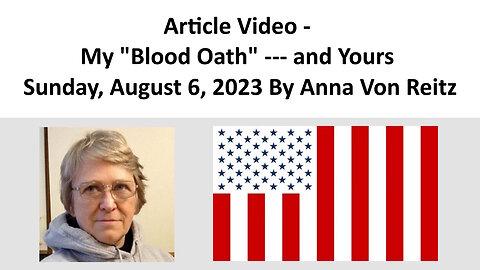 Article Video - My "Blood Oath" --- and Yours - Sunday, August 6, 2023 By Anna Von Reitz