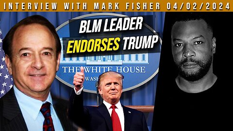 BLM Leader Endorses Trump! (Interview with Mark Fisher 04/02/2024)