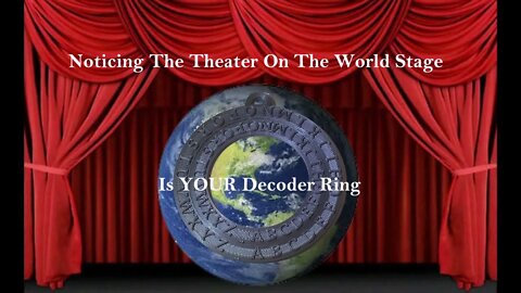 Noticing The Theater On The World Stage Is YOUR Decoder Ring