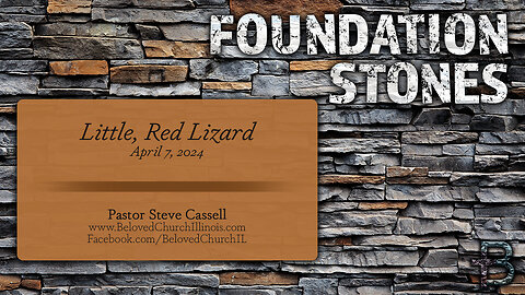 April 7, 2024: Foundation Stones - Little, Red Lizard (Pastor Steve Cassell)