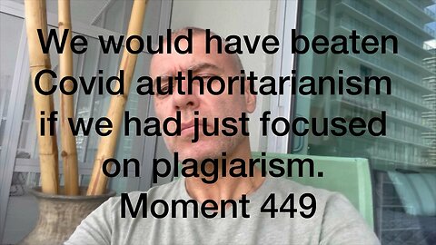 We would have beaten Covid authoritarianism if we had just focused on plagiarism. Moment 449