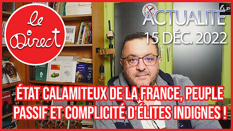 Direct 15 déc. 22 : état calamiteux de la France, peuple passif et complicité d'élites indignes !