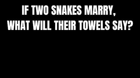 IF TWO SNAKES MARRY, WHAT WILL THEIR TOWELS SAY?- RIDDLES FOR SMART PEOPLE