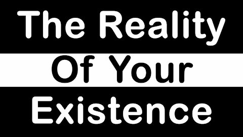 The Reality of Your Existence