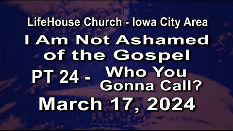 LifeHouse 031724-Andy Alexander "I Am Not Ashamed of the Gospel" (PT24) Who You Gonna Call?