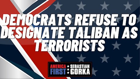 Sebastian Gorka FULL SHOW: Democrats refuse to designate Taliban as terrorists