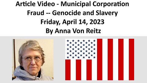 Article Video - Municipal Corporation Fraud -- Genocide and Slavery By Anna Von Reitz