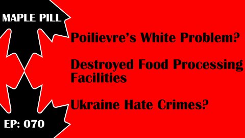 Maple Pill Ep 070 - Poilievre White Audience Problem? Food Processing Facilities Destroyed