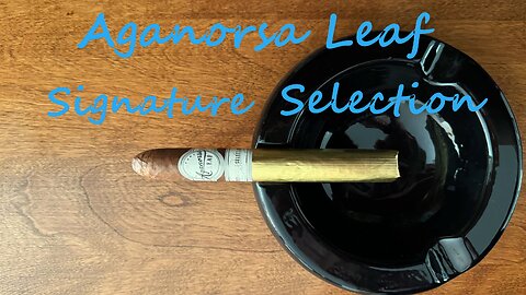 Aganorsa Leaf Signature Selection cigar review