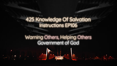 425 Knowledge Of Salvation - Instructions EP106 - Warning Others, Helping Others, Government of God