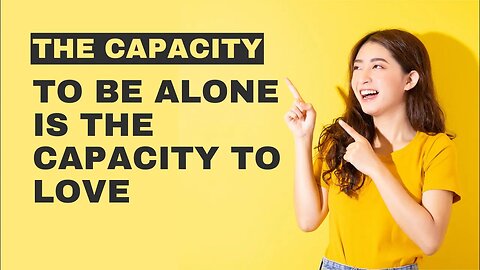 The Capacity to Be Alone Is the Capacity To love