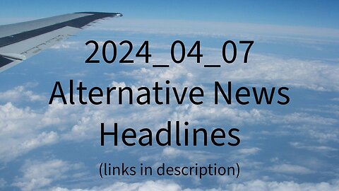 2024_04_07 Alternative News Headlines