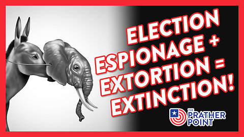 ELECTION ESPIONAGE + EXTORTION = EXTINCTION!