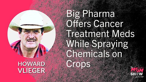 Ep. 584 - Big Pharma Offers Cancer Treatment Meds While Spraying Chemicals on Crops - Howard Vlieger