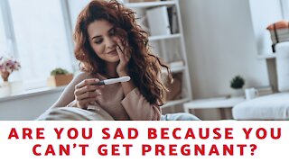 Are You Sad Because You Can't Get Pregnant?
