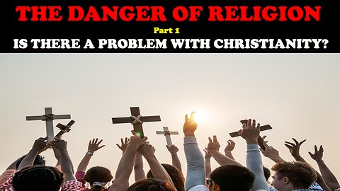 THE DANGER OF RELIGION (PT. 1) IS THERE A PROBLEM WITH CHRISTIANITY?