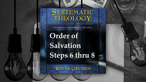 Battle4Freedom (2023) Systematic Theology - Order of Salvation Steps 6 thru 8