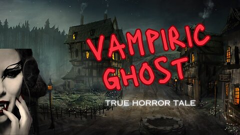 True SCARY HORROR spine-chilling tale: Vampiric Ghost