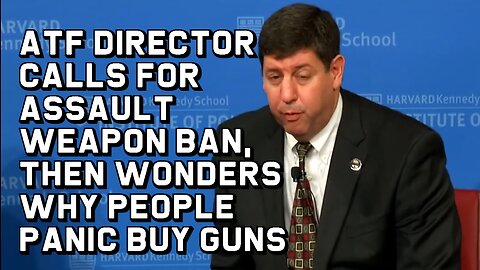 ATF Director Calls for Assault Weapon Ban, Then Wonders Why People Panic Buy Guns