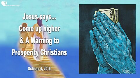 Oct 4, 2016 ❤️ Jesus says... Come up higher and a Warning to Prosperity Christians