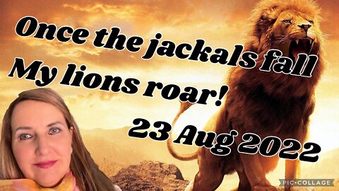 LIONS ROAR ONCE THE JACKALS FALL/ #Prophetic word delivered 23 Aug 2022