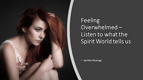 Feeling Overwhelmed – Listen to what the Spirit World tells us