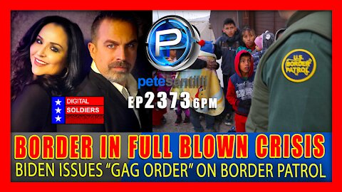 EP 2373-6pm Border in 'Full-Blown' Crisis. Biden Issue Gag Order On Border Patrol