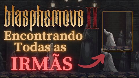 Blasphemous 2 - Encontrando Todas as Irmãs