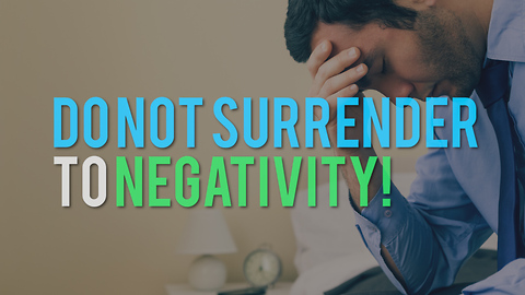Do Not Surrender to Negativity!