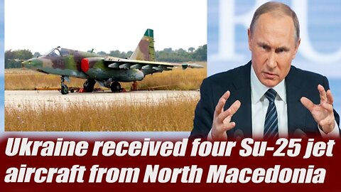 Ukraine received four Su 25 jet aircraft from North Macedonia