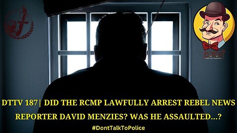⚠️DTTV 188⚠️ | Did the RCMP Lawfully Arrest Rebel News Reporter David Menzies? Was He Assaulted?