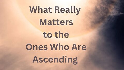 What Really Matters to The Ones Who Are Ascending ∞The 9D Arcturian Council, by Daniel Scranton