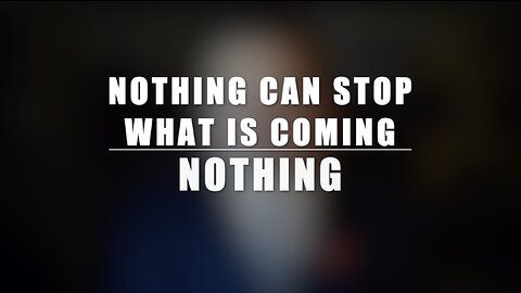 NOTHING CAN STOP WHAT IS COMING. NOTHING.