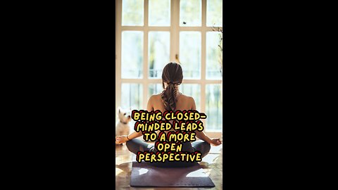 Being closed-minded leads to a more open perspective