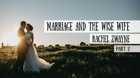 Marriage and the Wise Wife - Rachel Zwayne, Part 1