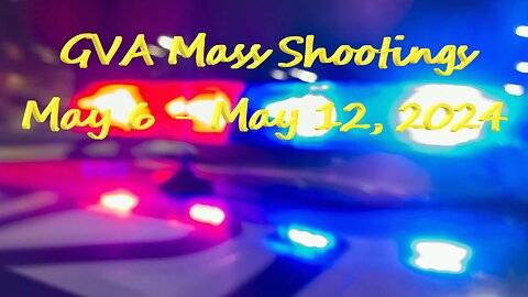 Mass Shootings according Gun Violence Achieves for May 6 to May 12, 2024