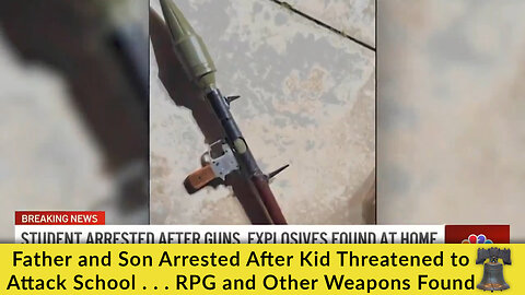 Father and Son Arrested After Kid Threatened to Attack School . . . RPG and Other Weapons Found