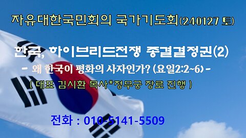 한국, 하이브리드전쟁 종결결정권(2) - 왜 한국이 평화의 사자인가? (요일2:2~6)- 240127 (토) [자유한국/한밝 국가기도회] 대표 김시환목사*정무궁 장로