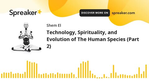 Technology, Spirituality, and Evolution of The Human Species (Part 2)