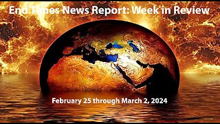 End Times News Report-Week in Review: 2/25-3/2/24