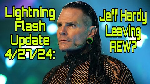 Lightning Flash Update 4/27/24: Jeff Hardy Leaving AEW?