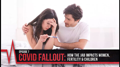 COVID Secrets - Episode 7 - COVID Fallout - How the Jab Impacts Women, Fertility and Children