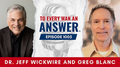 Episode 1005 - Dr. Jeff Wickwire and Pastor Greg Blanc on To Every Man An Answer