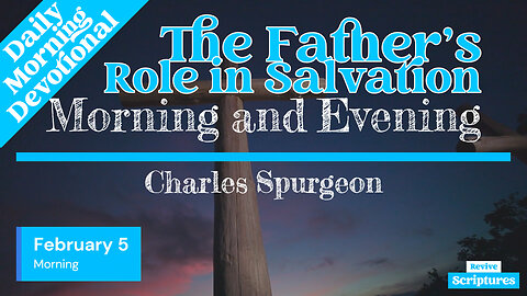 February 5 Morning Devotional | The Father’s Role in Salvation | Morning and Evening by Spurgeon
