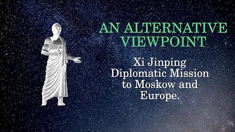 An Alternative Viewpoint: Xi Jinping Diplomatic Mission to Moskow and Europe.